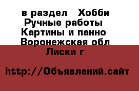  в раздел : Хобби. Ручные работы » Картины и панно . Воронежская обл.,Лиски г.